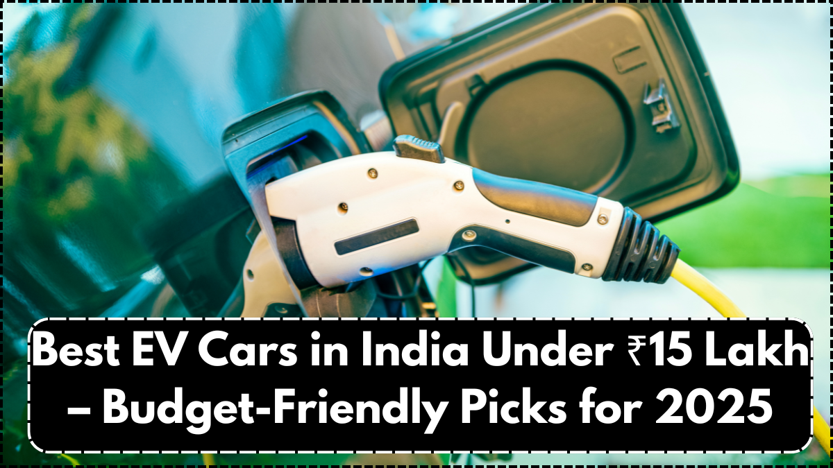 Best EV Cars in India Under ₹15 Lakh – Budget-Friendly Picks for 2025